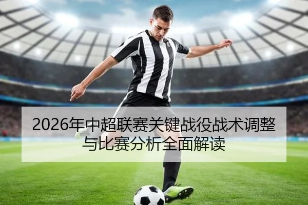 2026年中超联赛关键战役战术调整与比赛分析全面解读