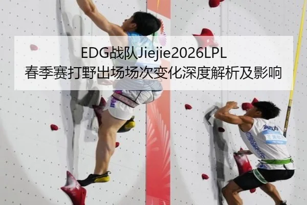 EDG战队Jiejie2026LPL春季赛打野出场场次变化深度解析及影响