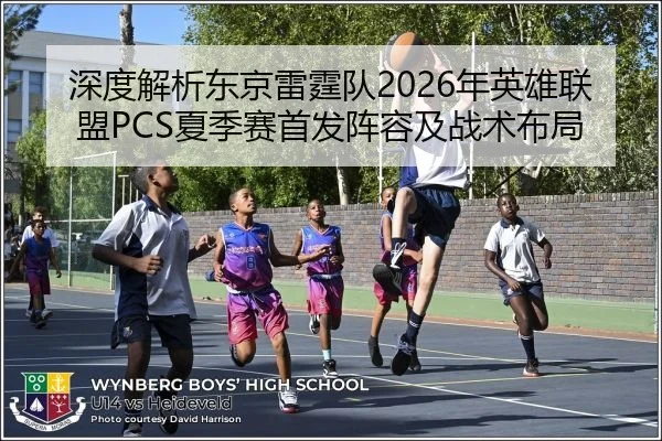 深度解析东京雷霆队2026年英雄联盟PCS夏季赛首发阵容及战术布局
