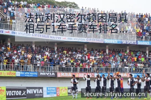 法拉利汉密尔顿困局真相与F1车手赛车排名变化数据对比分析 - 2026年国际足联世界杯