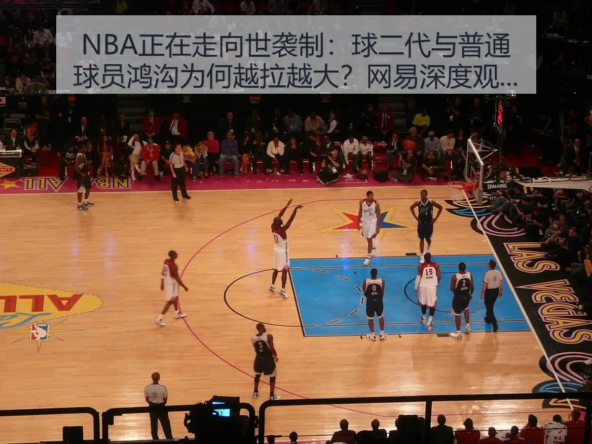 NBA正在走向世袭制：球二代与普通球员鸿沟为何越拉越大？深度观察