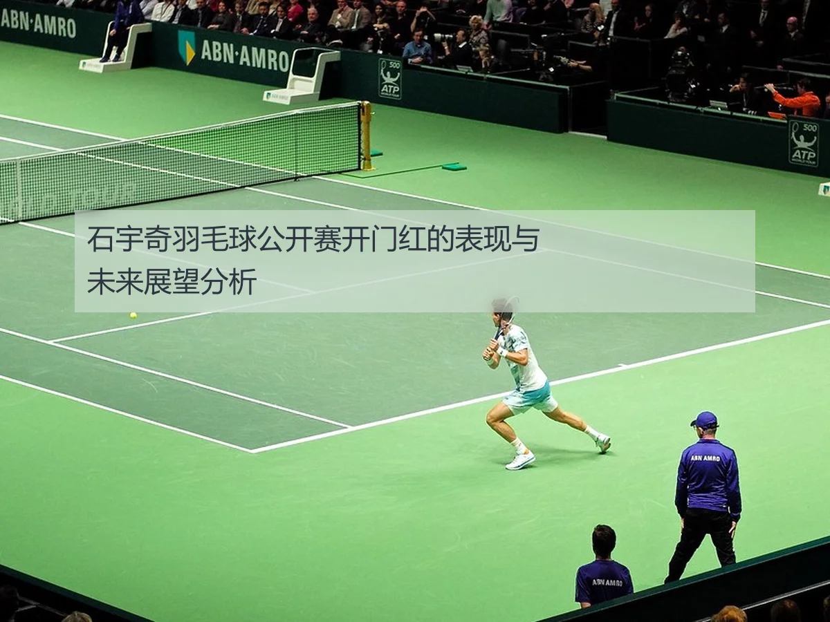 石宇奇羽毛球公开赛开门红的表现与未来展望分析