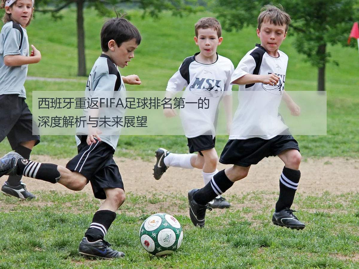 西班牙重返FIFA足球排名第一的深度解析与未来展望